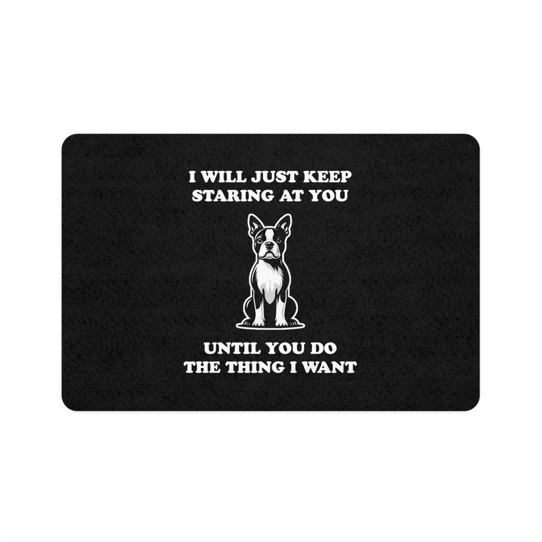 Dog Food Mat - I Will Just Keep Staring At You Until You Do The Thing I Want Pet Feeding Mat (12x18)