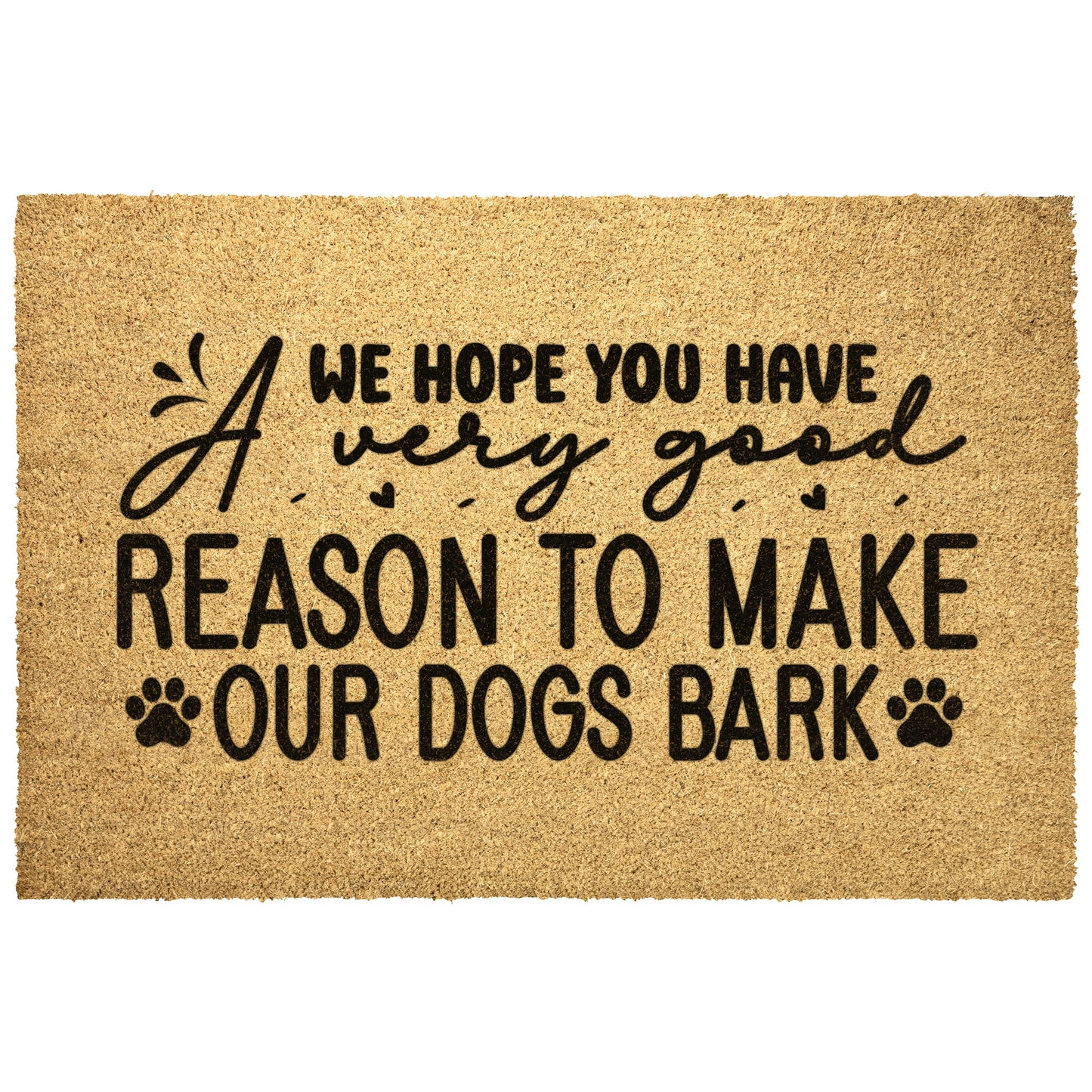 We Hope you Have A Very Good Reason To Make Our Dogs Bark Outdoor Mat