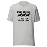I Was Normal 3 Boston Terriers Ago Unisex T-Shirt