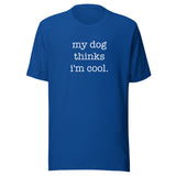 My Dog Thinks I'm Cool Unisex T-Shirt