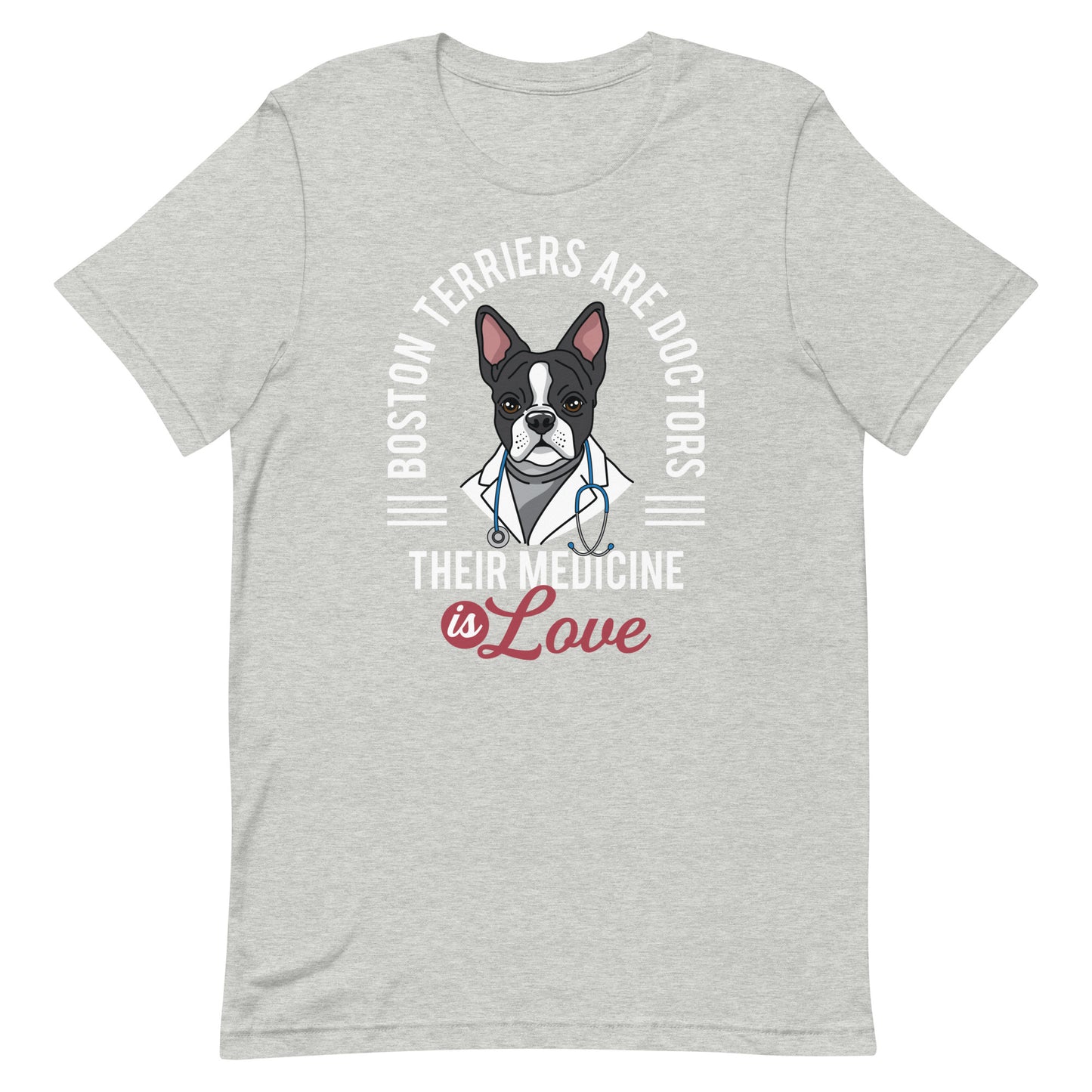 Boston Terriers Are Doctors Their Medicine Is Love T-Shirt