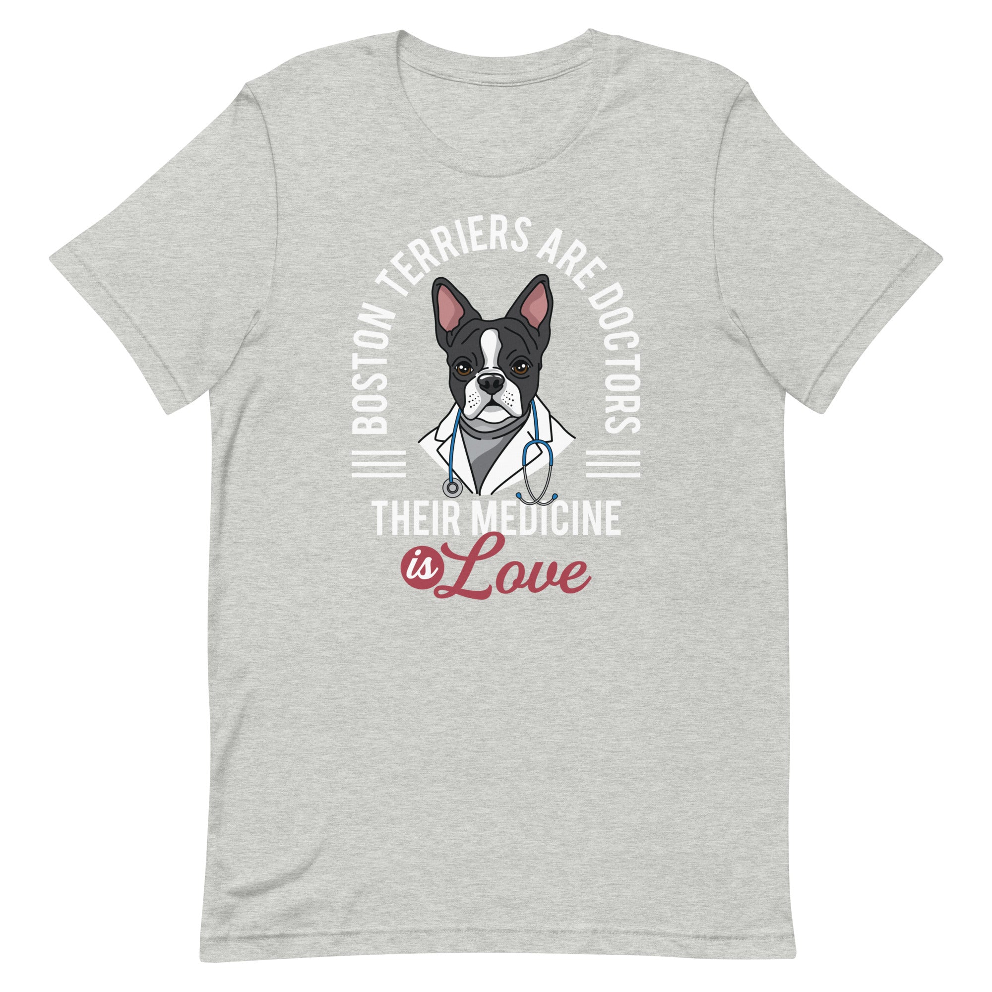 Boston Terriers Are Doctors Their Medicine Is Love T-Shirt