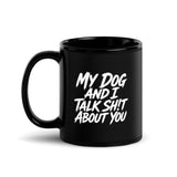 My Dog And I Talk Sh!t About You Funny Dog Owner Black Glossy Mug . 11 oz