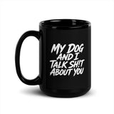 My Dog And I Talk Sh!t About You Funny Dog Owner Black Glossy Mug . 15 oz