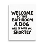 Funny Dog Bathroom Quote Canvas - Welcome To The Bathroom A Dog Will Be With You Shortly . 9″×12″