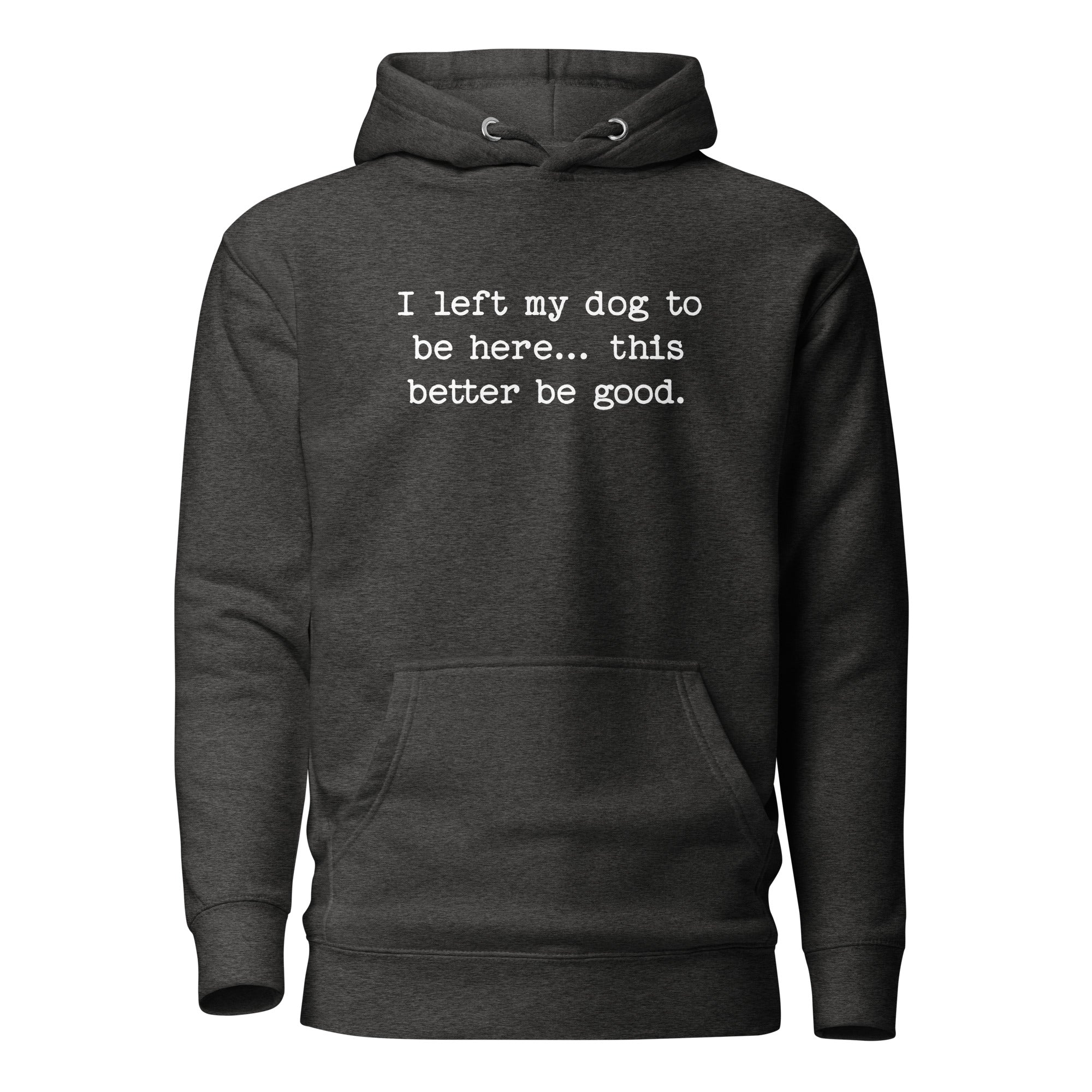I Left My Dog To Be Here... This Better Be Good Funny Unisex Hoodie . Charcoal Heather