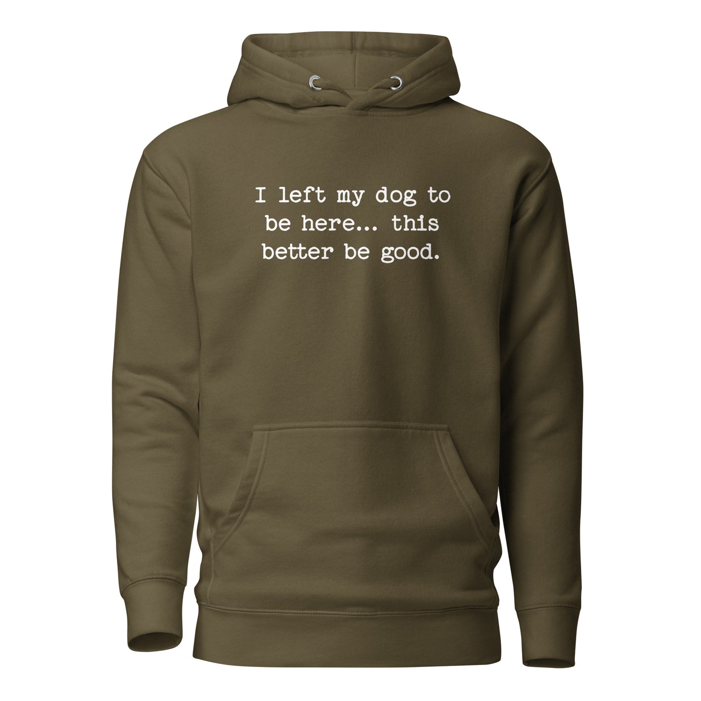 I Left My Dog To Be Here... This Better Be Good Funny Unisex Hoodie . Military Green