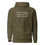 I Left My Dog To Be Here... This Better Be Good Funny Unisex Hoodie . Military Green