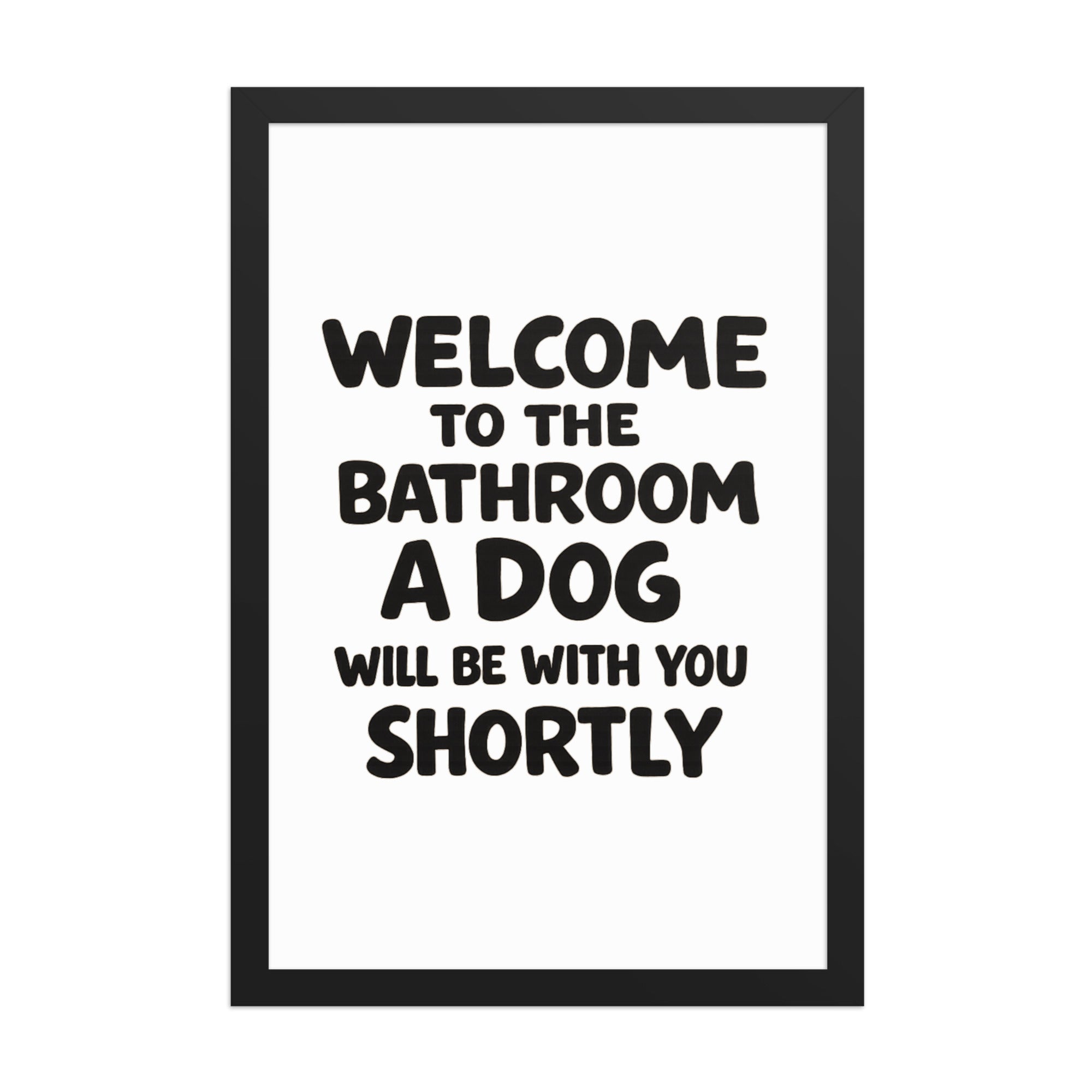 Funny Dog Bathroom Quote Framed Poster - Welcome To The Bathroom A Dog Will Be With You Shortly . Black 12″×18″