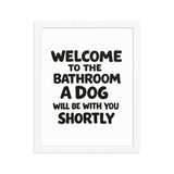 Funny Dog Bathroom Quote Framed Poster - Welcome To The Bathroom A Dog Will Be With You Shortly . White 11″×14″