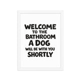 Funny Dog Bathroom Quote Framed Poster - Welcome To The Bathroom A Dog Will Be With You Shortly . White 12″×16″