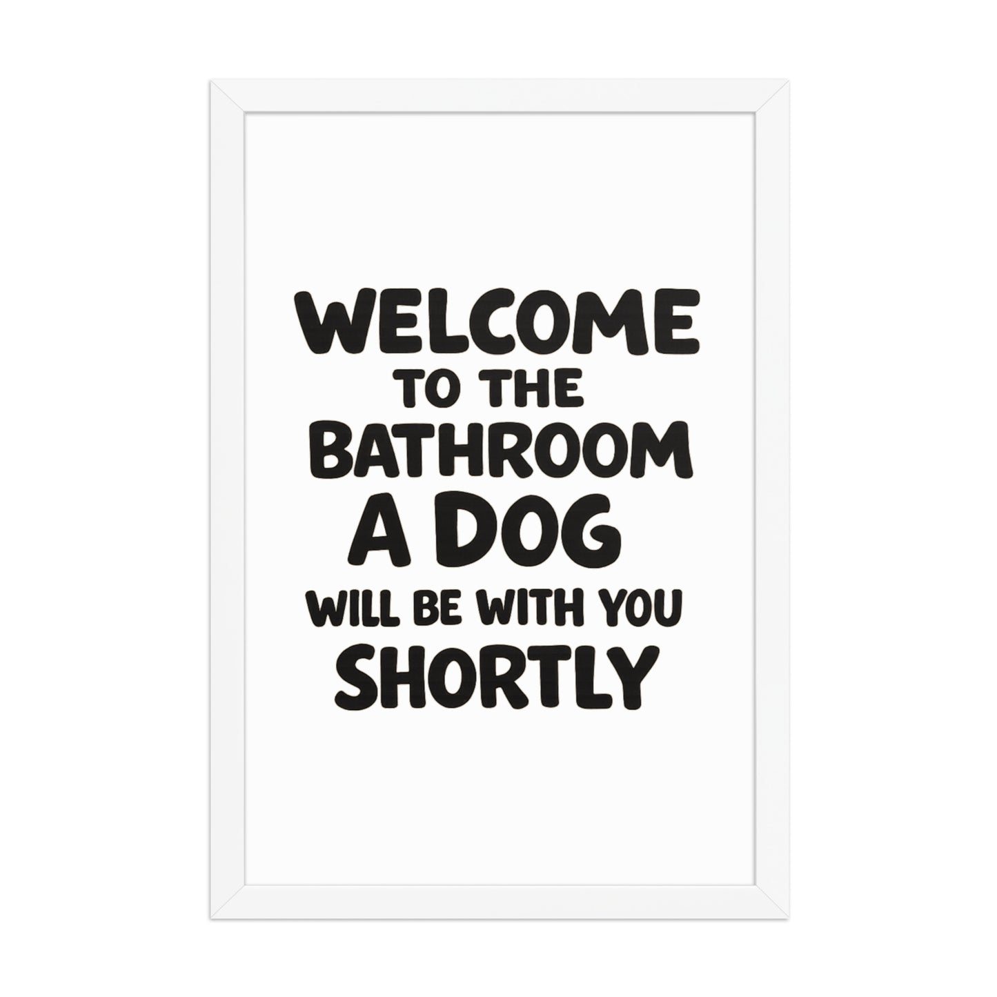 Funny Dog Bathroom Quote Framed Poster - Welcome To The Bathroom A Dog Will Be With You Shortly . White 12″×18″