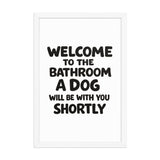 Funny Dog Bathroom Quote Framed Poster - Welcome To The Bathroom A Dog Will Be With You Shortly . White 12″×18″
