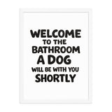 Funny Dog Bathroom Quote Framed Poster - Welcome To The Bathroom A Dog Will Be With You Shortly . White 18″×24″