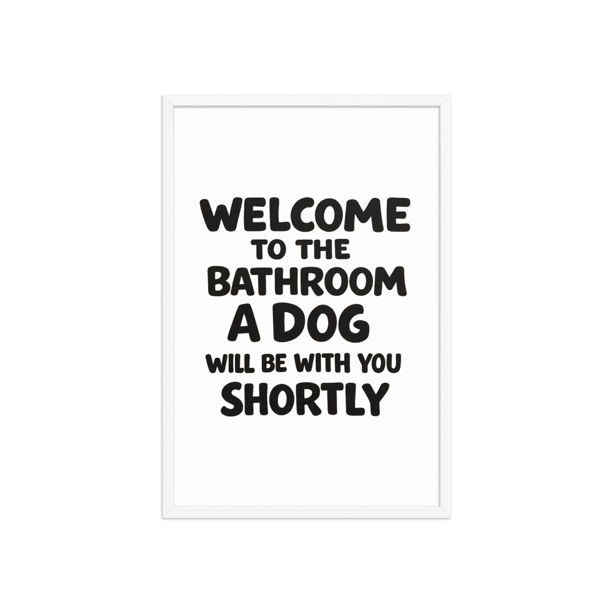 Funny Dog Bathroom Quote Framed Poster - Welcome To The Bathroom A Dog Will Be With You Shortly . White 20″×30″