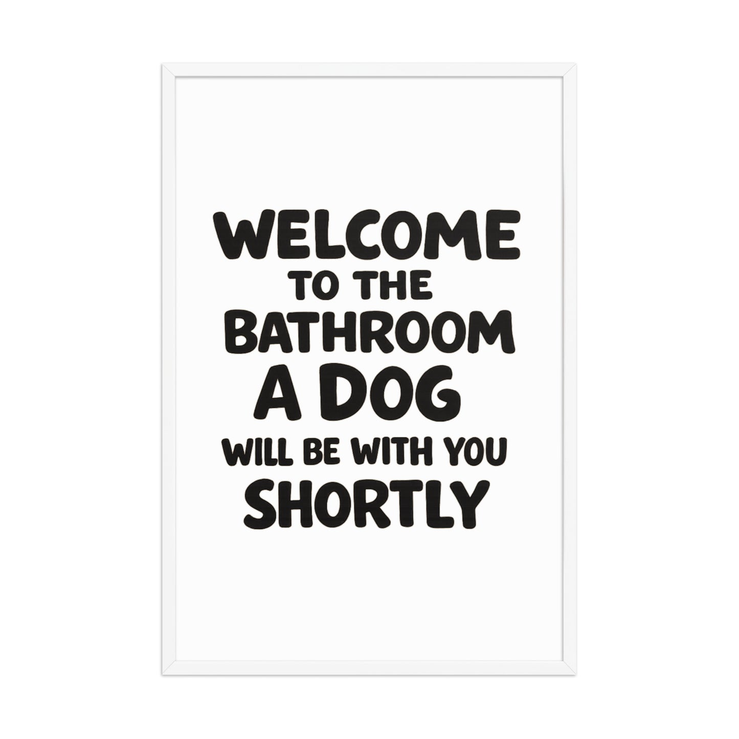 Funny Dog Bathroom Quote Framed Poster - Welcome To The Bathroom A Dog Will Be With You Shortly . White 24″×36″