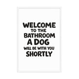Funny Dog Bathroom Quote Framed Poster - Welcome To The Bathroom A Dog Will Be With You Shortly . White 24″×36″