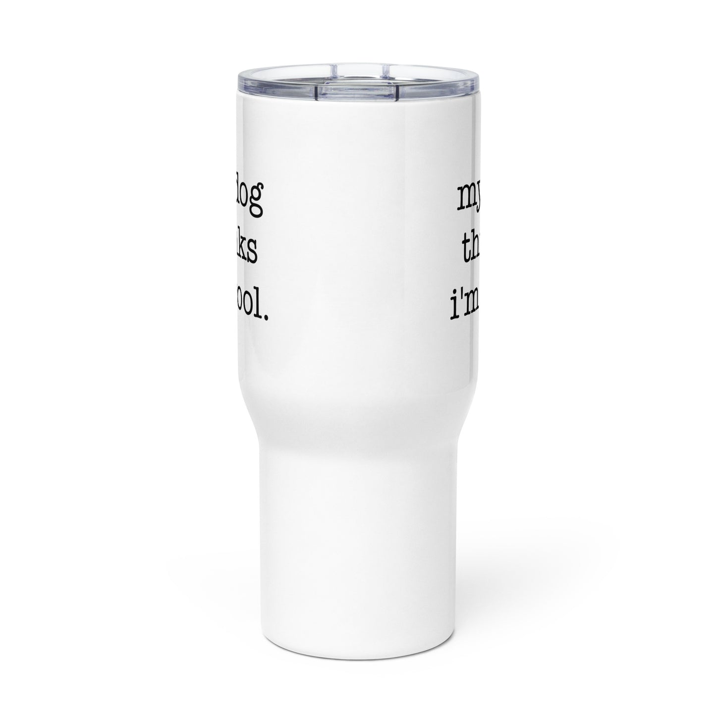 My Dog Thinks I'm Cool Travel Mug with a Handle