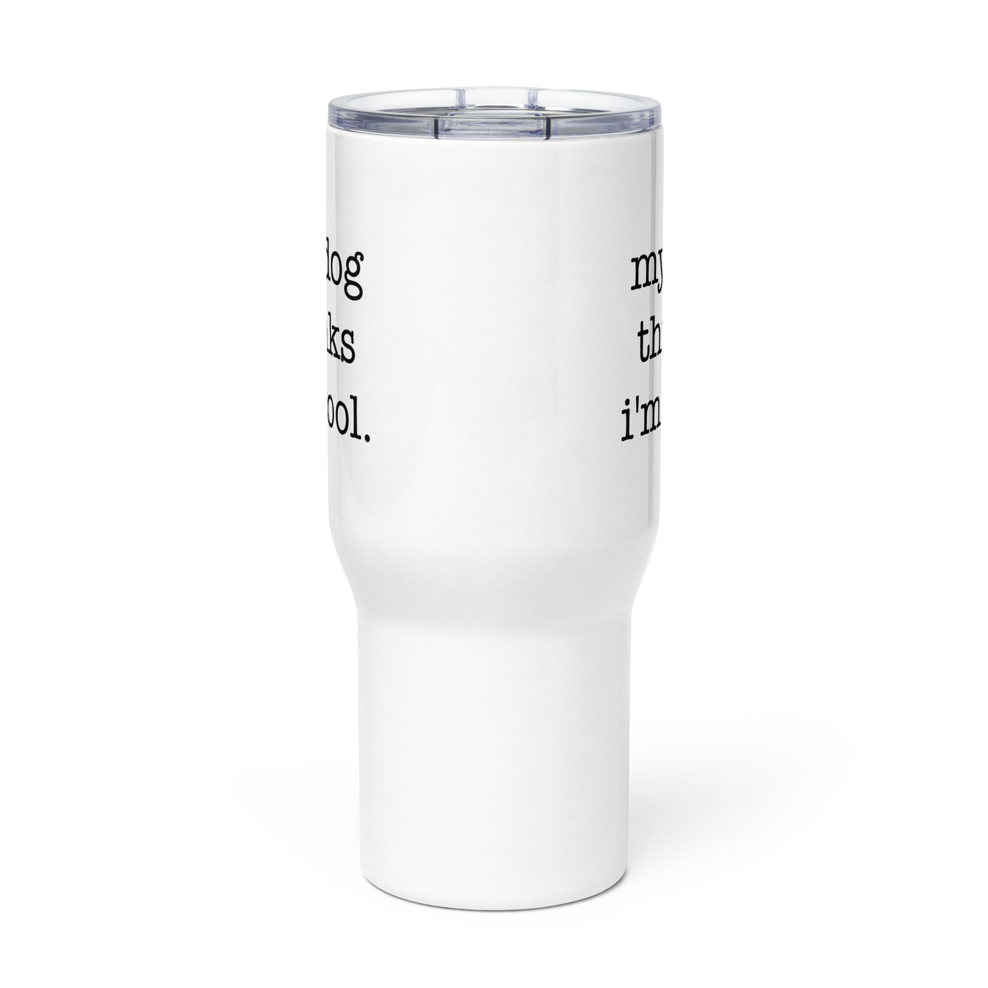 My Dog Thinks I'm Cool Travel Mug with a Handle