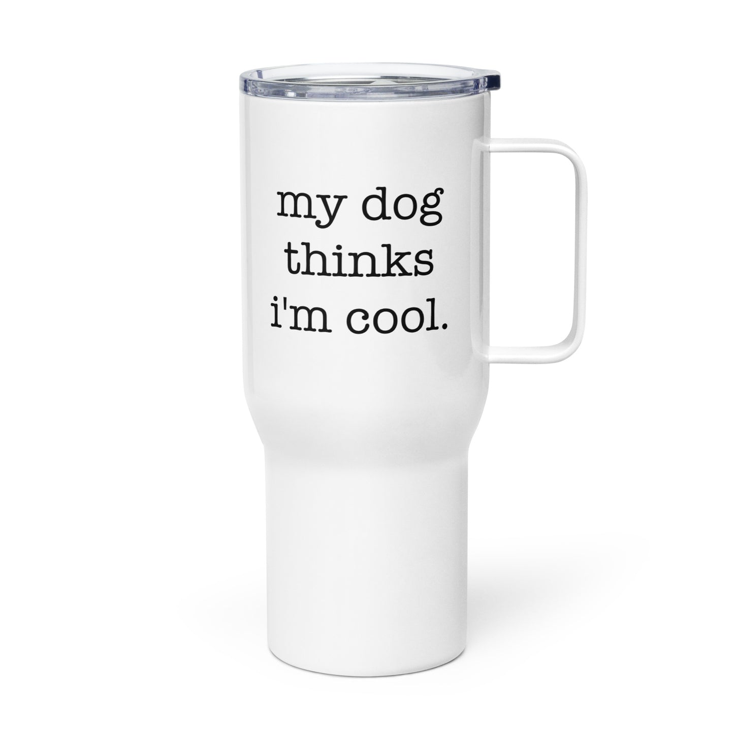 My Dog Thinks I'm Cool Travel Mug with a Handle
