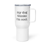 My Dog Thinks I'm Cool Travel Mug with a Handle