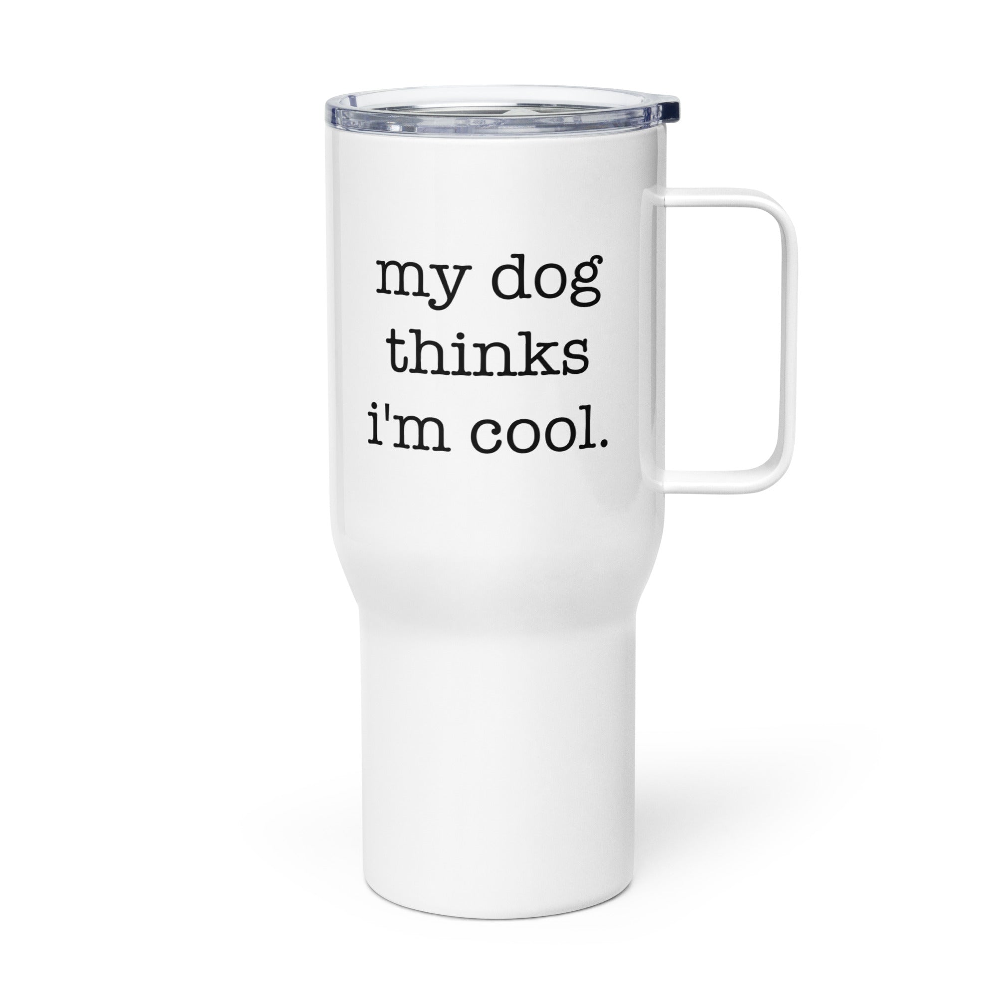 My Dog Thinks I'm Cool Travel Mug with a Handle