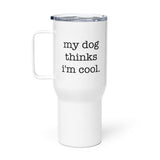 My Dog Thinks I'm Cool Travel Mug with a Handle