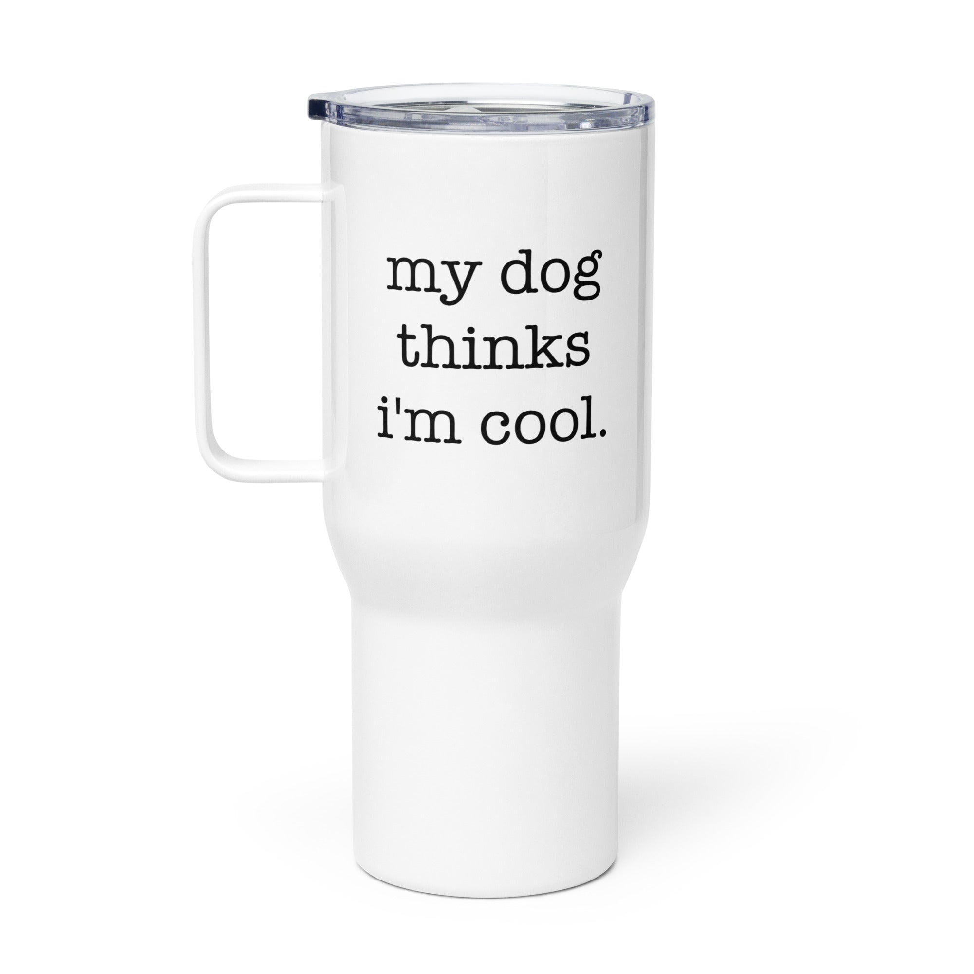 My Dog Thinks I'm Cool Travel Mug with a Handle