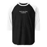 Tell Your Dog I Said Hi 3/4 Sleeve Raglan Shirt . Black White