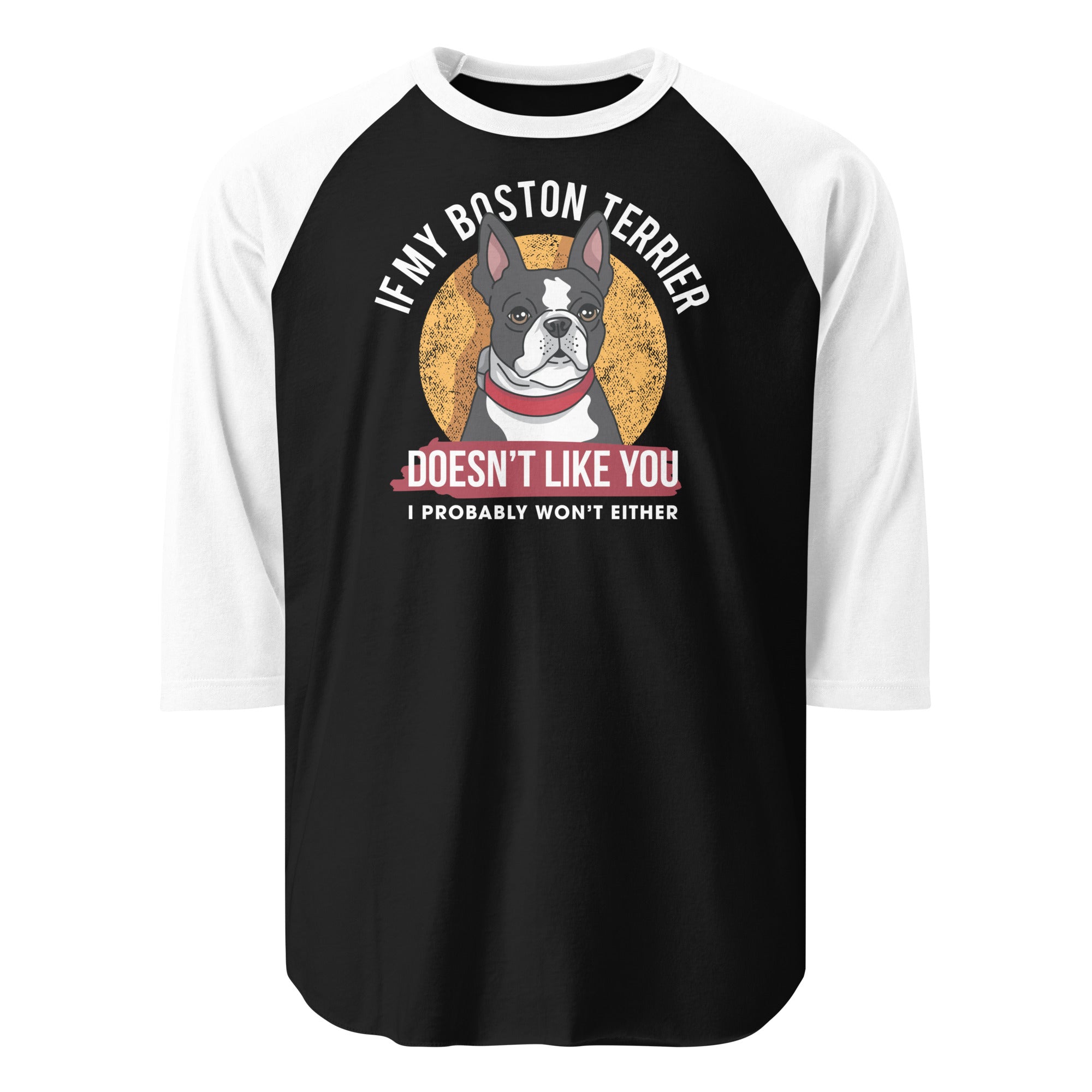 If My Boston Terrier Doesn't Like You I Probably Won't Either 3/4 Sleeve Raglan Shirt . Black White