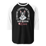 Boston Terriers Are Doctors Their Medicine Is Love 3/4 Sleeve Raglan Shirt . Black White