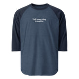 Tell Your Dog I Said Hi 3/4 Sleeve Raglan Shirt . Heather Denim Navy
