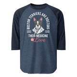 Boston Terriers Are Doctors Their Medicine Is Love 3/4 Sleeve Raglan Shirt . Heather Denim Navy