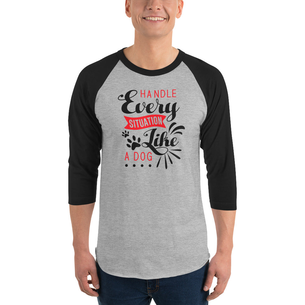 Handle Every Situation Like A Dog 3/4 Sleeve Raglan Shirt .