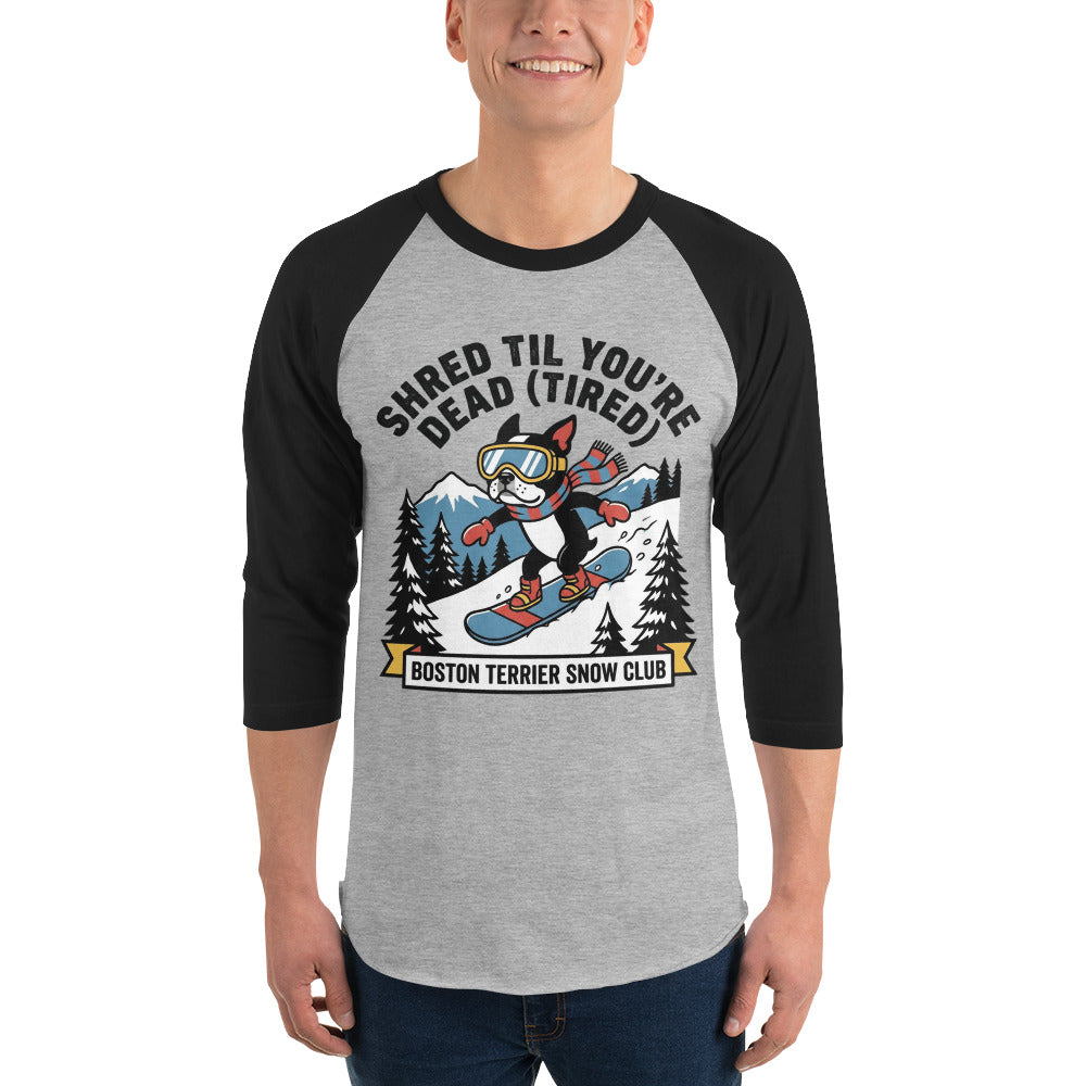 Shred Til You're Dead (Tired) Boston Terrier Snow Club 3/4 Sleeve Raglan Shirt .