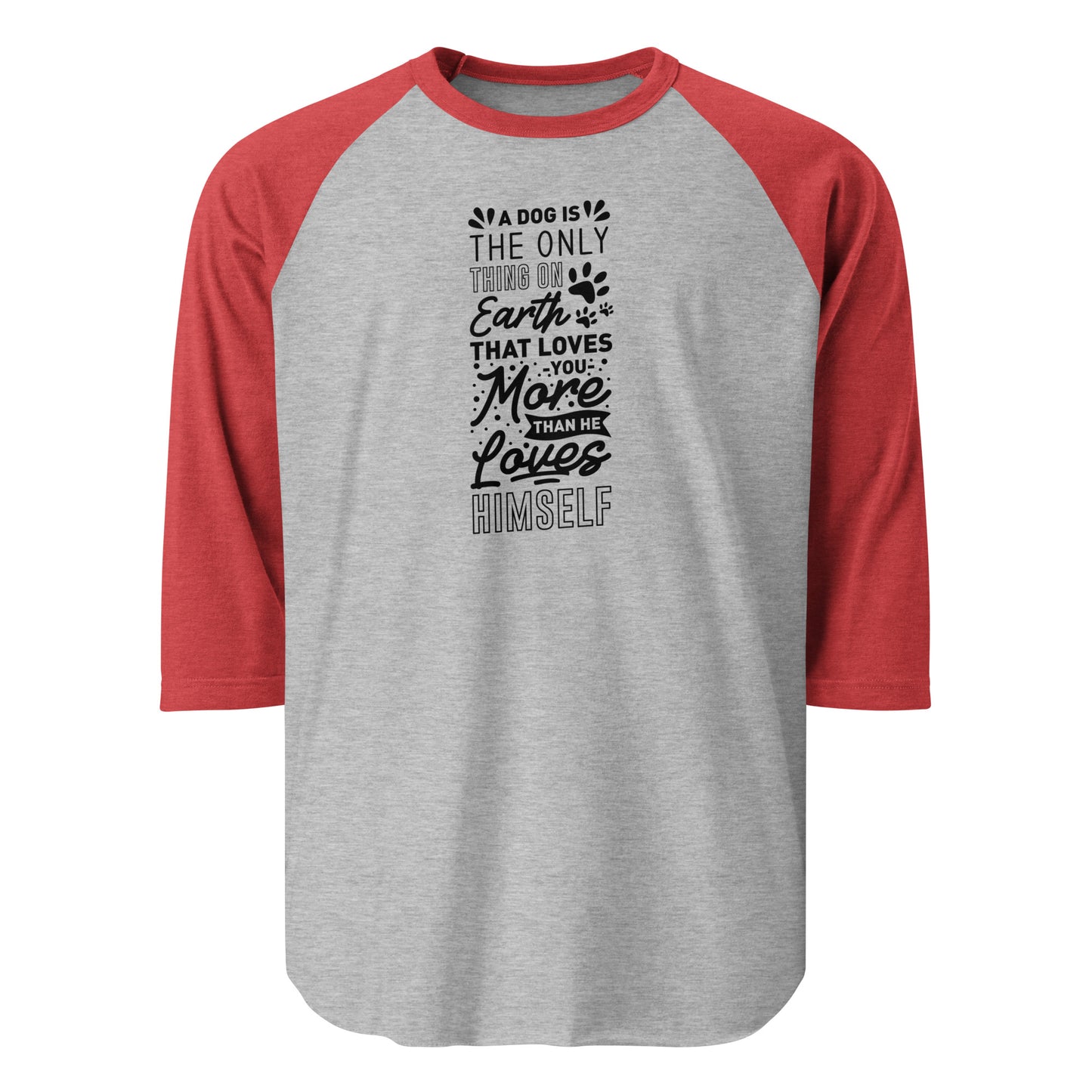 A Dog Is The Only Thing On Earth That Loves You More Than He Loves Himself 3/4 Sleeve Raglan Shirt . Heather Grey Heather Red