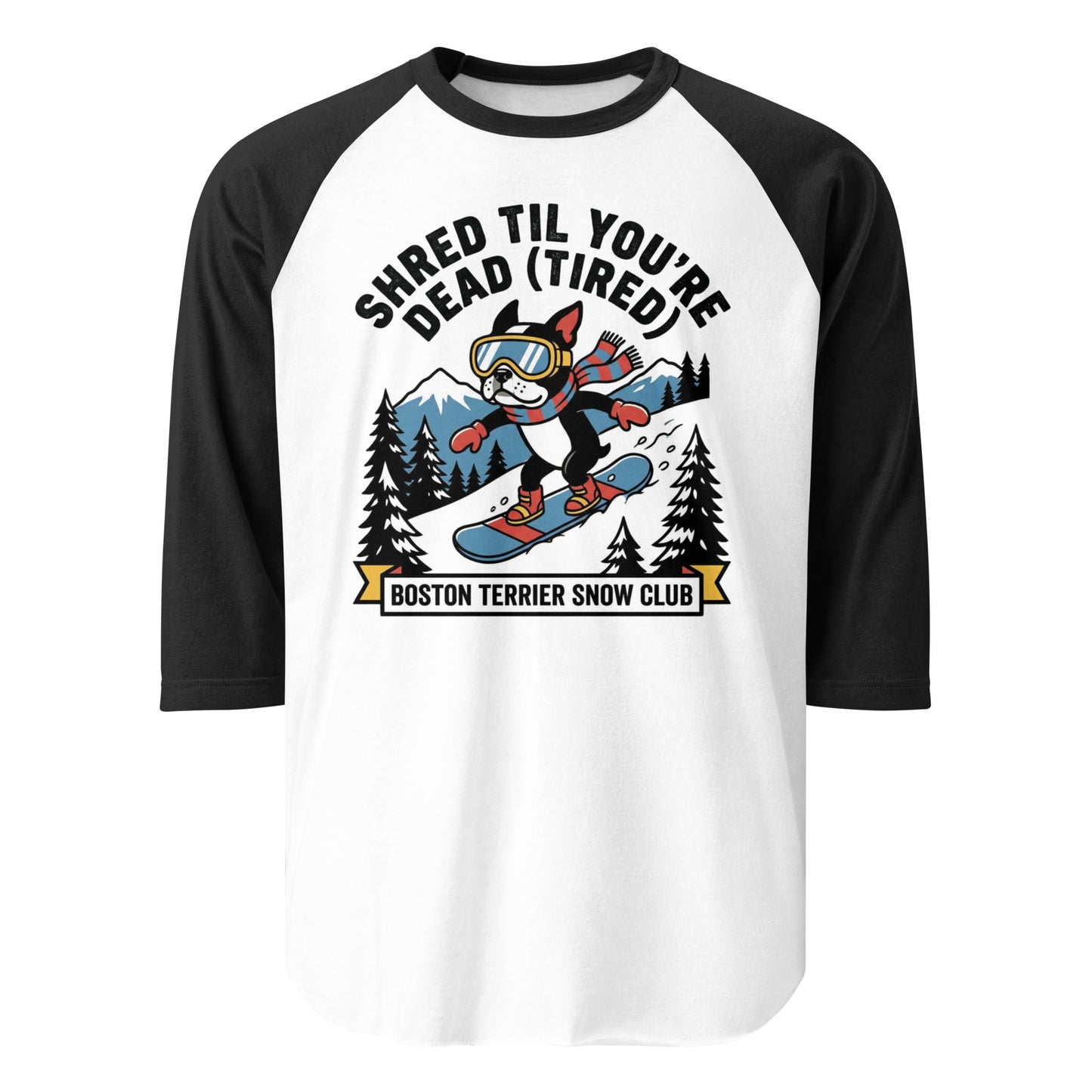 Shred Til You're Dead (Tired) Boston Terrier Snow Club 3/4 Sleeve Raglan Shirt . White Black