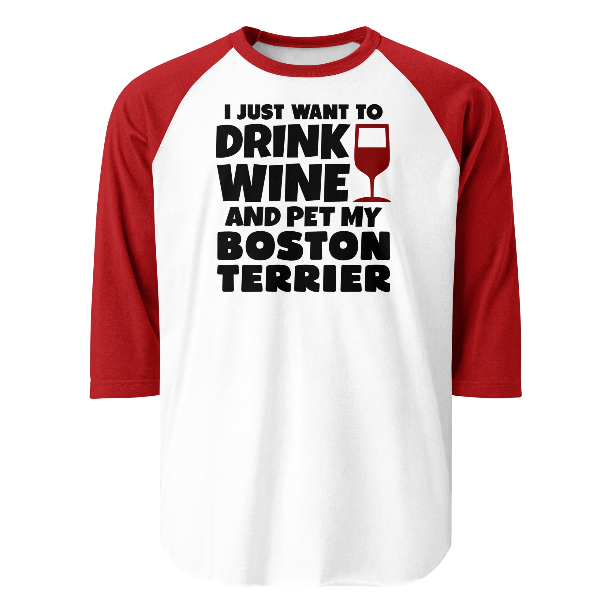 I Just Want To Drink Wine And Pet My Boston Terrier 3/4 Sleeve Raglan Shirt . White Red