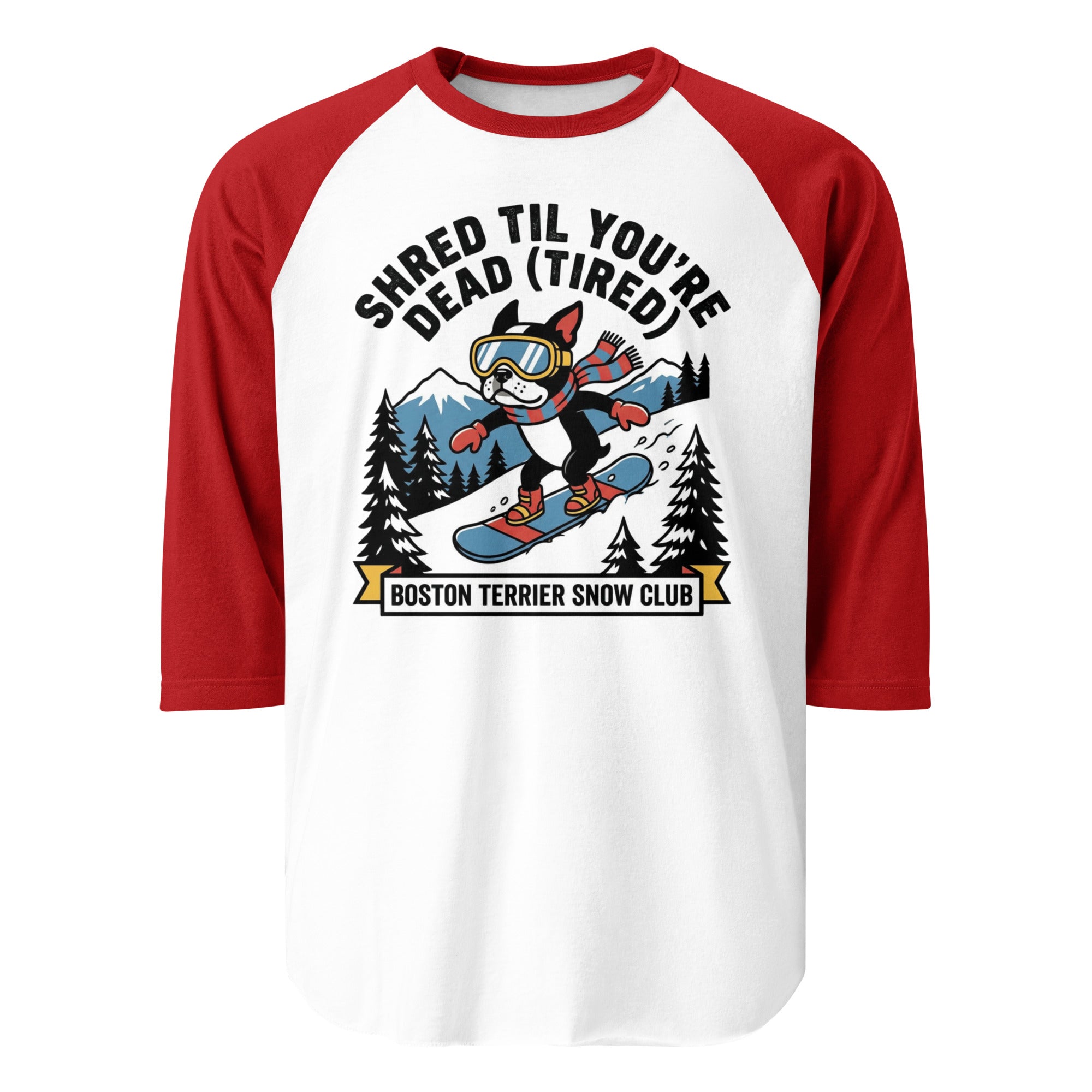 Shred Til You're Dead (Tired) Boston Terrier Snow Club 3/4 Sleeve Raglan Shirt . White Red