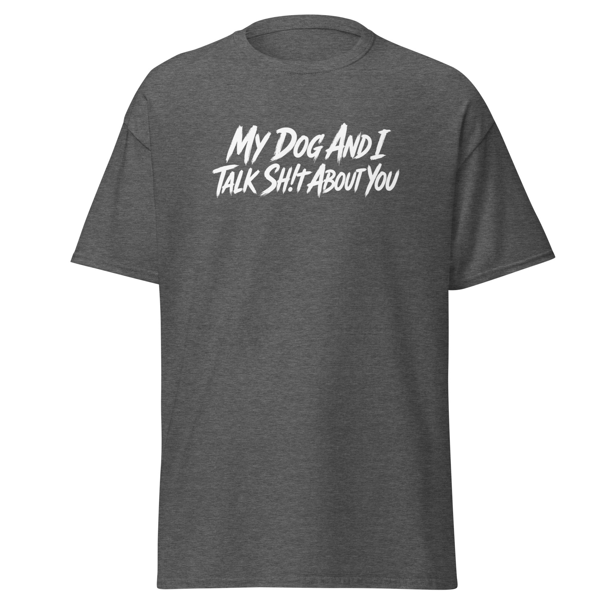 My Dog And I Talk Sh!t About You Funny Dog Owner Classic Tee . Dark Heather