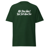 My Dog And I Talk Sh!t About You Funny Dog Owner Classic Tee . Forest Green