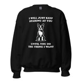 I Will Just Keep Staring At You Until You Do The Thing I Want Unisex Sweatshirt