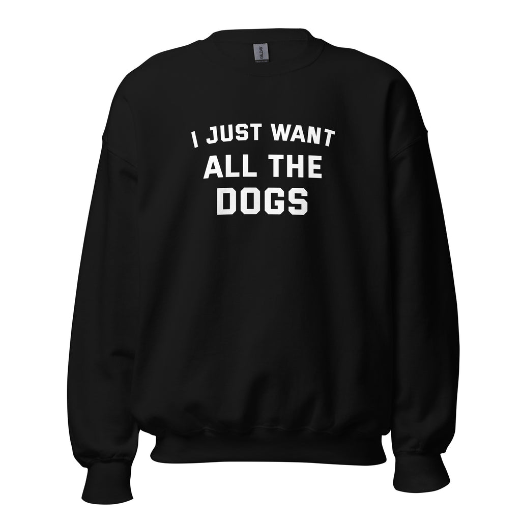 I Just Want All The Dogs Unisex Sweatshirt