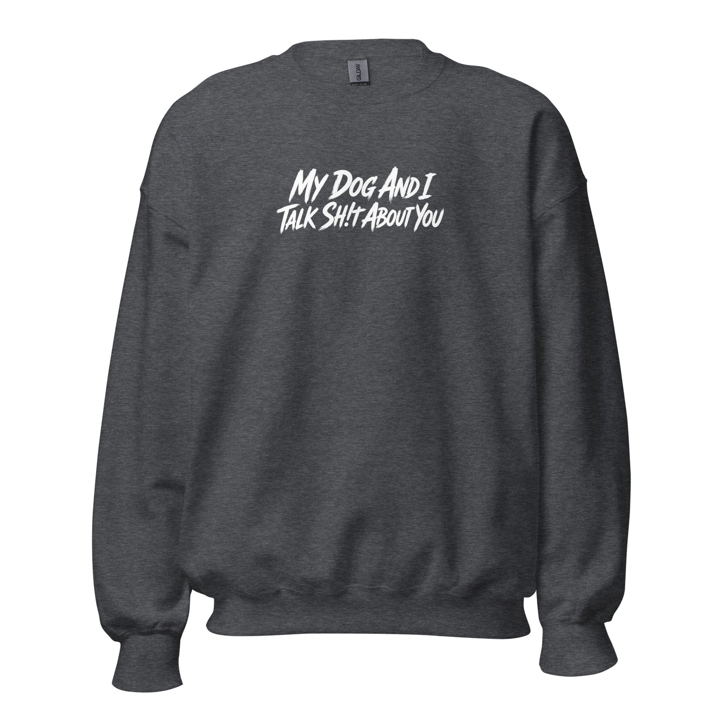My Dog And I Talk Sh!t About You Funny Dog Owner Sweatshirt . Dark Heather