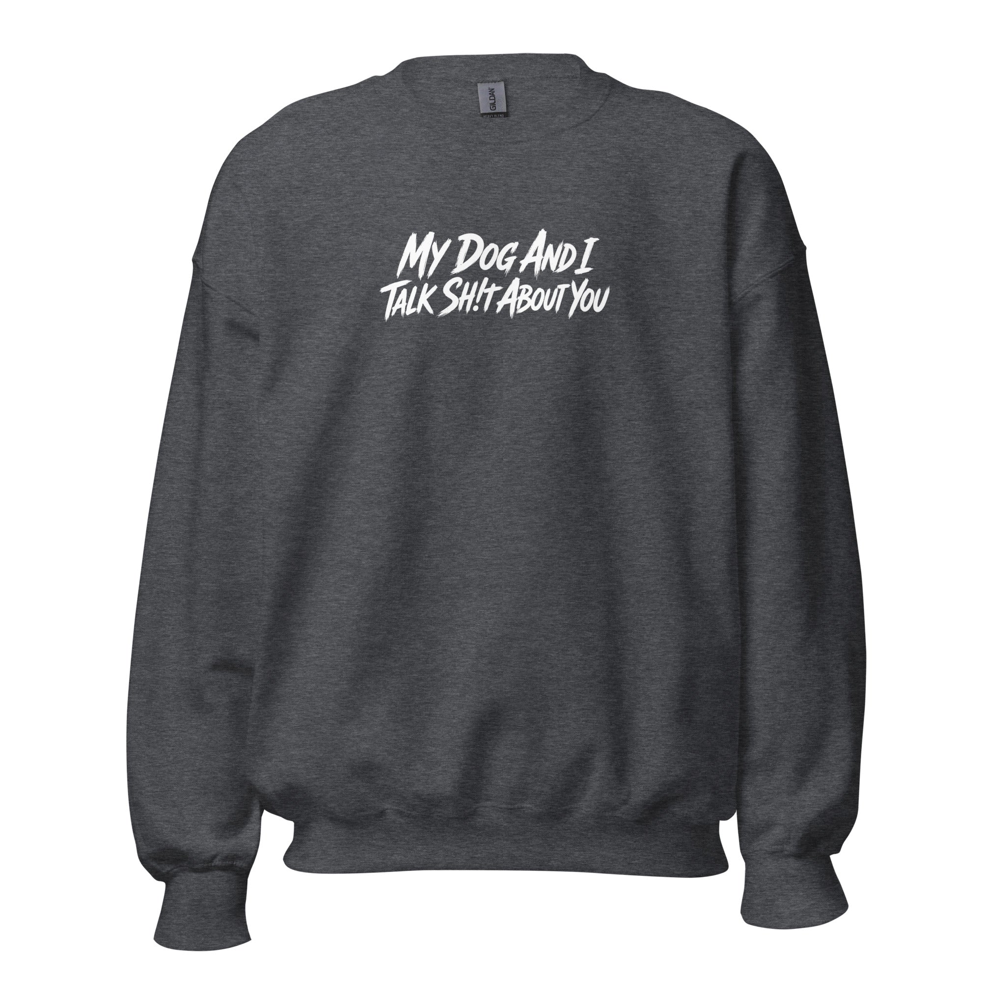 My Dog And I Talk Sh!t About You Funny Dog Owner Sweatshirt . Dark Heather