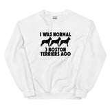 I Was Normal 3 Boston Terriers Ago Unisex Sweatshirt
