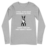 I Will Just Keep Staring At You Until You Do The Thing I Want Unisex Long Sleeve Tee