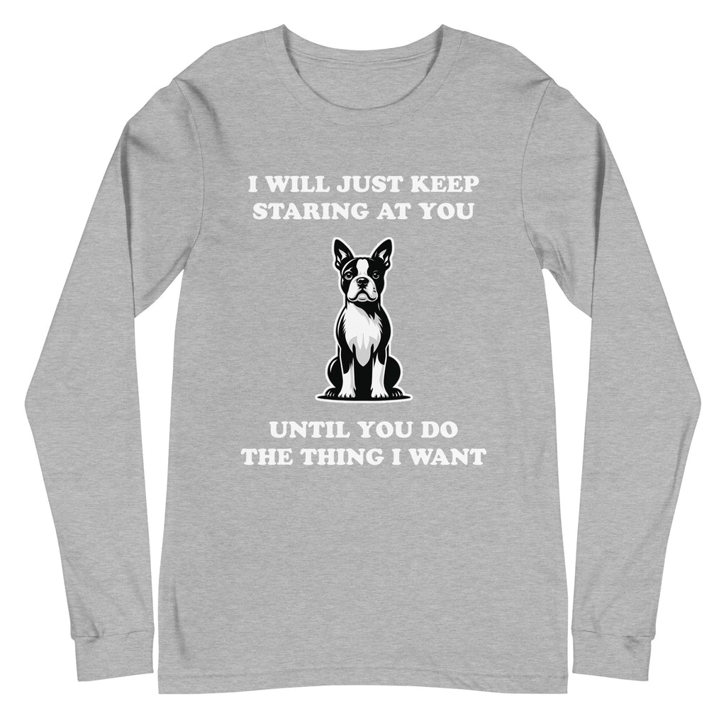 I Will Just Keep Staring At You Until You Do The Thing I Want Unisex Long Sleeve Tee