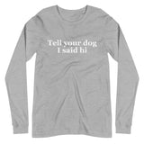 Tell Your Dog I Said Hi Unisex Long Sleeve Tee
