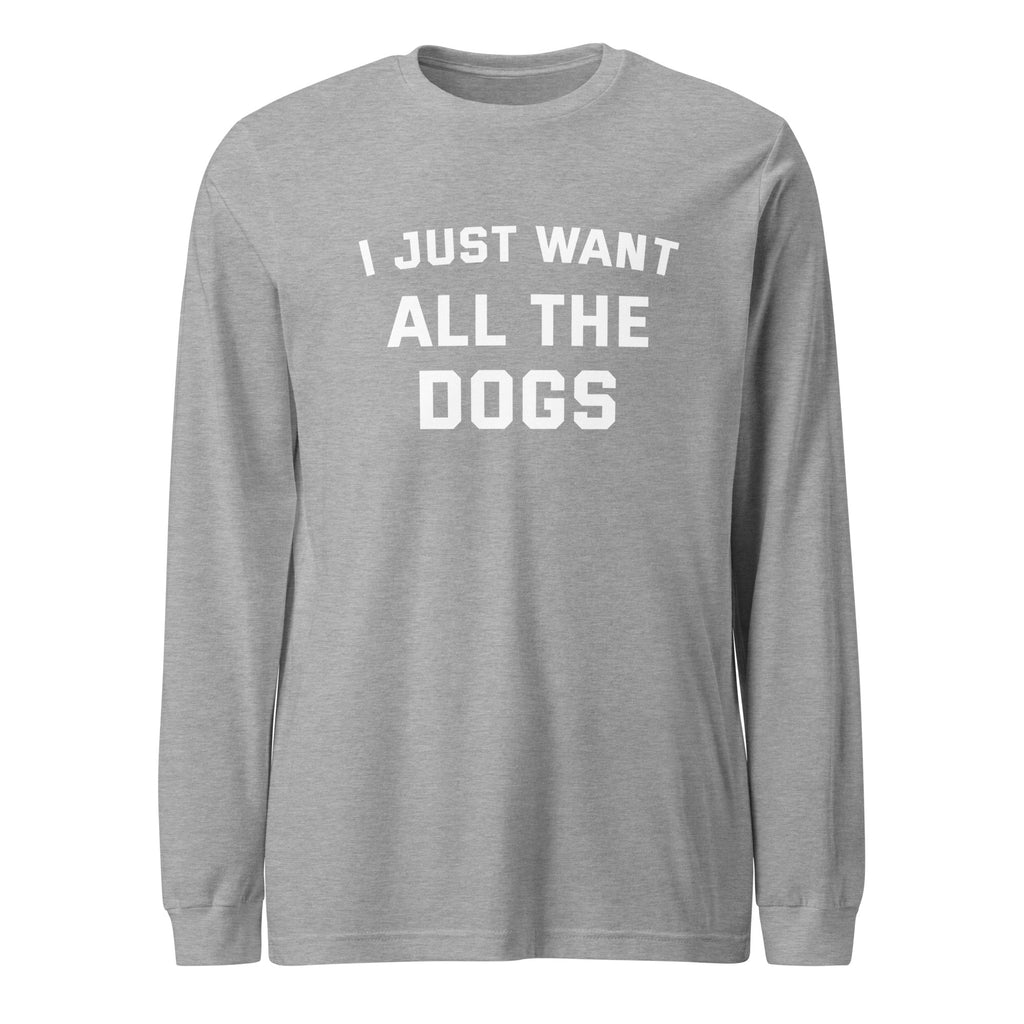 I Just Want All The Dogs Unisex Long Sleeve Tee